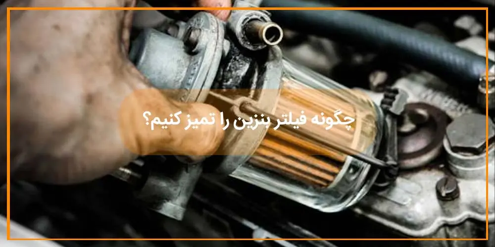 چگونه فیلتر بنزین را تمیز کنیم؟ ‎
